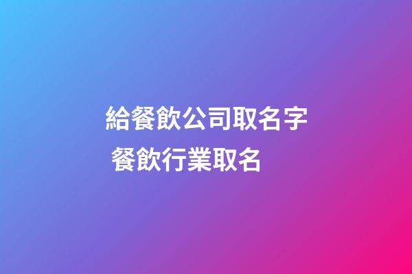 給餐飲公司取名字 餐飲行業取名-第1張-公司起名-玄機派
